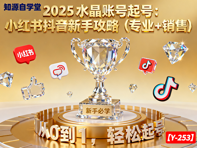 【y-253】2025 水晶账号起号：小红书抖音新手攻略（专业 + 销售）